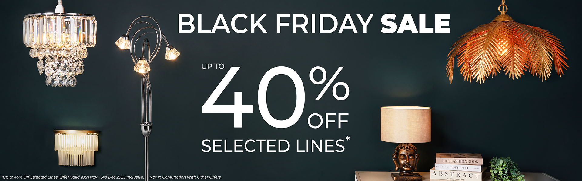 *Up to 40% off selected lines. Offer valid 10th November to 3rd December 2025 inclusive. Not in conjunction with existing offers.
